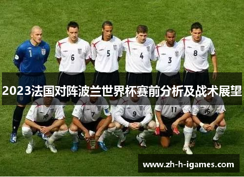 2023法国对阵波兰世界杯赛前分析及战术展望
