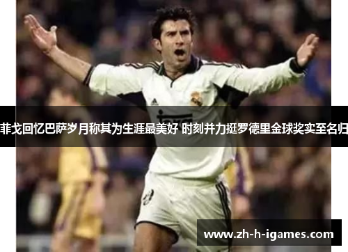 菲戈回忆巴萨岁月称其为生涯最美好 时刻并力挺罗德里金球奖实至名归