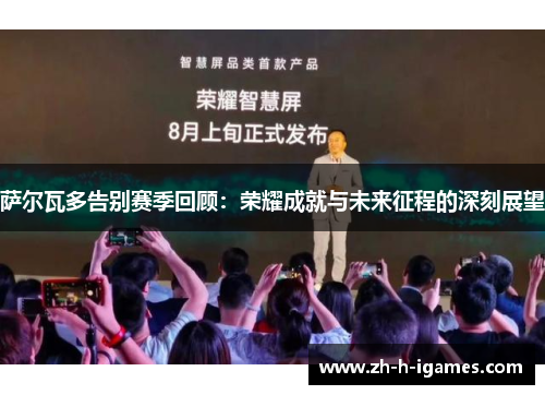 萨尔瓦多告别赛季回顾：荣耀成就与未来征程的深刻展望