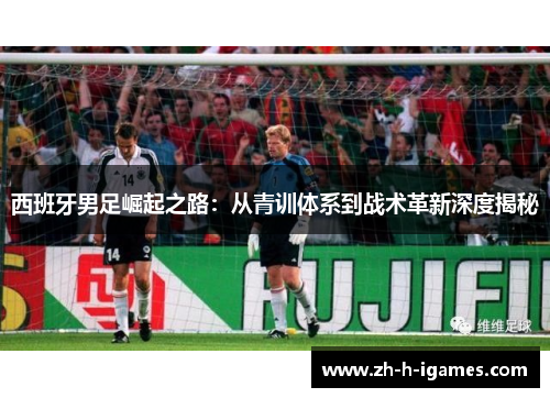 西班牙男足崛起之路：从青训体系到战术革新深度揭秘