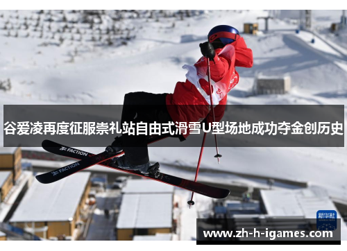 谷爱凌再度征服崇礼站自由式滑雪U型场地成功夺金创历史