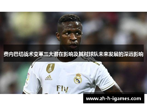 费内巴切战术变革三大潜在影响及其对球队未来发展的深远影响