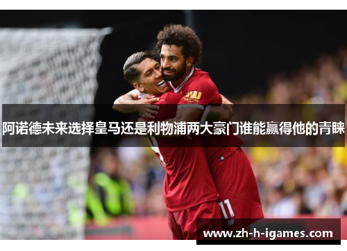 阿诺德未来选择皇马还是利物浦两大豪门谁能赢得他的青睐