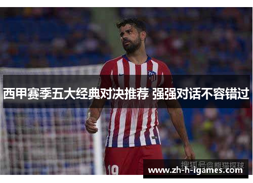 西甲赛季五大经典对决推荐 强强对话不容错过