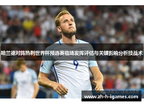 哈兰德对阵热刺世界杯预选赛临场发挥评估与关键影响分析技战术