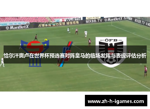 恰尔汗奥卢在世界杯预选赛对阵皇马的临场发挥与表现评估分析