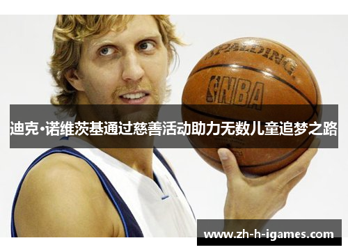 迪克·诺维茨基通过慈善活动助力无数儿童追梦之路