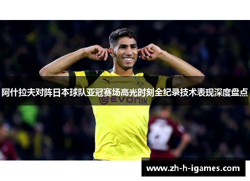 阿什拉夫对阵日本球队亚冠赛场高光时刻全纪录技术表现深度盘点