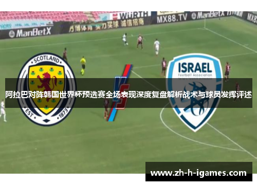 阿拉巴对阵韩国世界杯预选赛全场表现深度复盘解析战术与球员发挥评述