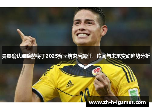 曼联确认滕哈赫将于2025赛季结束后离任，传闻与未来变动趋势分析