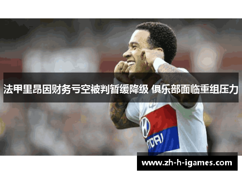 法甲里昂因财务亏空被判暂缓降级 俱乐部面临重组压力