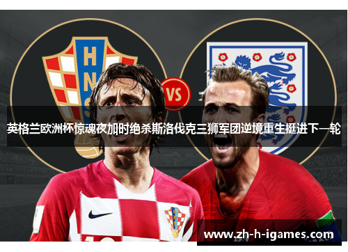 英格兰欧洲杯惊魂夜加时绝杀斯洛伐克三狮军团逆境重生挺进下一轮